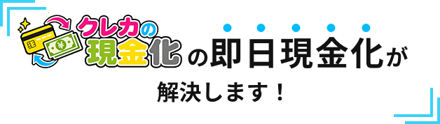 クレカの現金化の即日現金化が解決します！