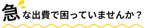 急な出費で困っていませんか?